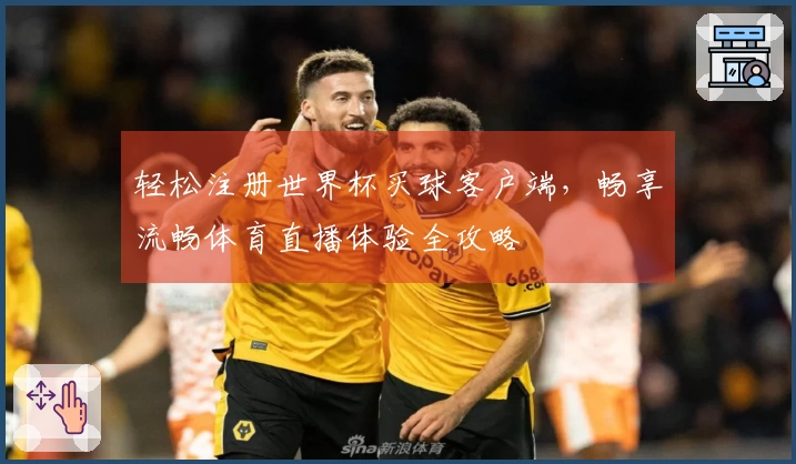 轻松注册世界杯买球客户端，畅享流畅体育直播体验全攻略