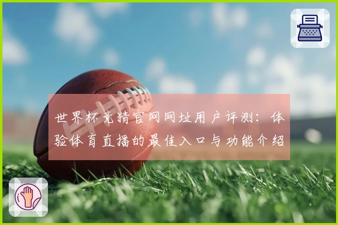 世界杯竞猜官网网址用户评测：体验体育直播的最佳入口与功能介绍