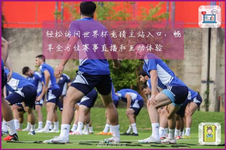 轻松访问世界杯竞猜主站入口，畅享全方位赛事直播和互动体验