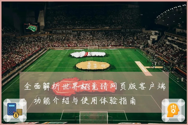 全面解析世界杯竞猜网页版客户端:功能介绍与使用体验指南