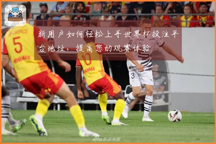 新用户如何轻松上手世界杯投注平台地址，提高您的观赛体验