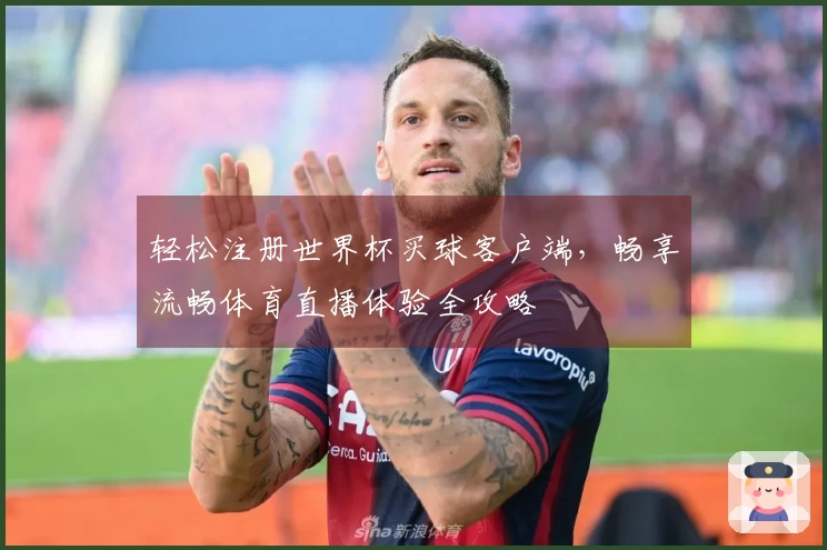 轻松注册世界杯买球客户端，畅享流畅体育直播体验全攻略