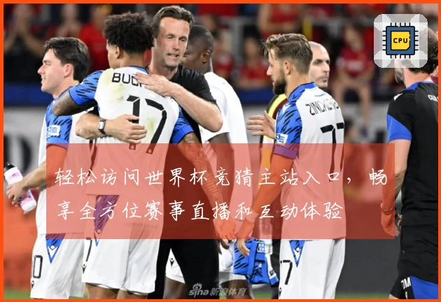 轻松访问世界杯竞猜主站入口，畅享全方位赛事直播和互动体验